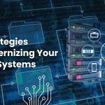 Strategies Explained for Modernizing Legacy Systems